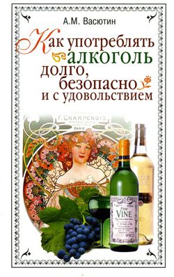 Васютин Александр - Как употреблять алкоголь долго, безопасно и с удовольствием