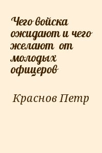 Краснов Петр - Чего войска ожидают и чего желают  от молодых офицеров