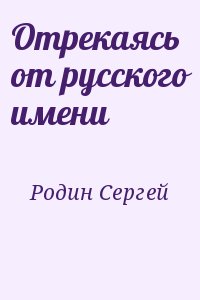 Родин Сергей - Отрекаясь от русского имени