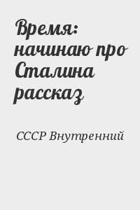 СССР Внутренний - Время: начинаю про Сталина рассказ