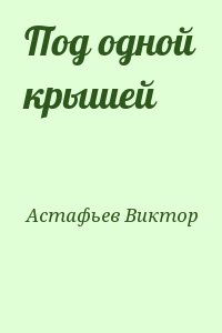 Астафьев Виктор - Под одной крышей