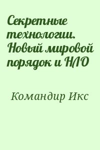 Командир Икс - Секретные технологии. Новый мировой порядок и НЛО