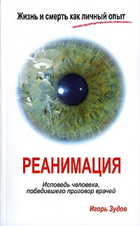 Зудов Игорь - Жизнь и смерть как личный опыт. Реанимация. Исповедь человека, победившего приговор врачей