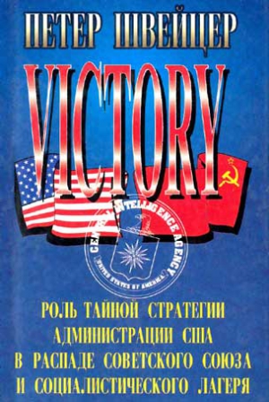 Швейцер  Петер - Победа. Роль тайной стратегии администрации США в распаде Советского Союза и социалистического лагеря