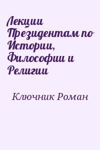 Ключник Роман - Лекции Президентам по Истории, Философии и Религии