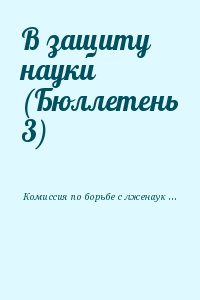 Комиссия по борьбе с лженаукой и фальсификацией научных исследований РАН - В защиту науки (Бюллетень 3)