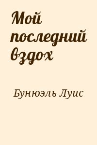 Бунюэль Луис - Мой последний вздох