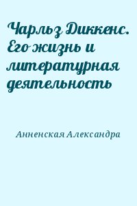 Анненская Александра - Чарльз Диккенс. Его жизнь и литературная деятельность