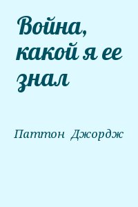 Паттон  Джордж - Война, какой я ее знал