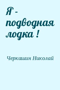 Черкашин Николай - Я - подводная лодка !