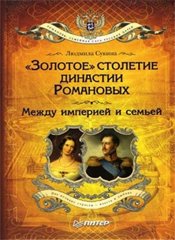 Сукина Людмила - «Золотое» столетие династии Романовых. Между империей и семьей