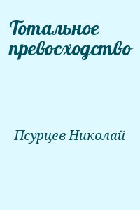 Псурцев Николай - Тотальное превосходство