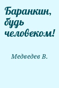 Медведев В. - Баранкин, будь человеком!