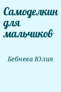 Бебнева Юлия - Самоделкин для мальчиков