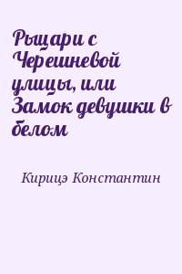 Кирицэ Константин - Рыцари с Черешневой улицы, или Замок девушки в белом