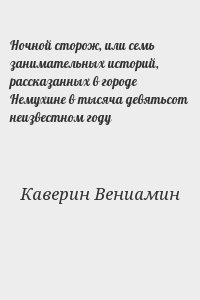 Каверин Вениамин - Ночной сторож, или семь занимательных историй, рассказанных в городе Немухине в тысяча девятьсот неизвестном году