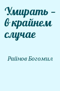 Райнов Богомил - Умирать — в крайнем случае