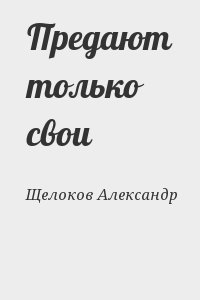 Щелоков Александр - Предают только свои