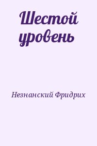 Незнанский Фридрих - Шестой уровень