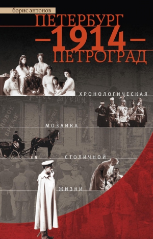 Антонов Борис - Петербург – 1914 – Петроград. Хронологическая мозаика столичной жизни