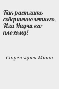 Стрельцова Маша - Как растлить совершеннолетнего, Или Научи его плохому!