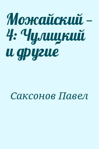 Саксонов Павел - Можайский — 4: Чулицкий и другие