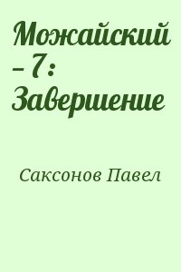 Саксонов Павел - Можайский — 7: Завершение