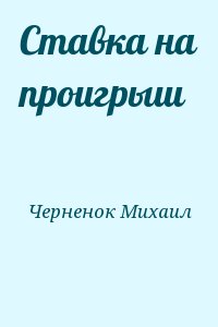 Черненок Михаил - Ставка на проигрыш