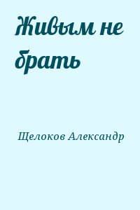 Щелоков Александр - Живым не брать