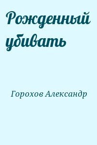 Горохов Александр - Рожденный убивать