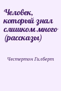 Честертон Гилберт - Человек, который знал слишком много (рассказы)