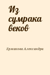 Ермакова Александра - Из сумрака веков