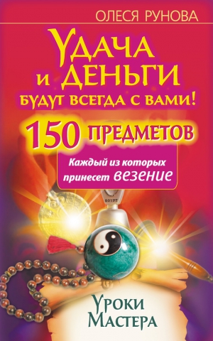 Рунова Олеся - Удача и деньги будут всегда с вами! 150 предметов, каждый из которых принесет везение