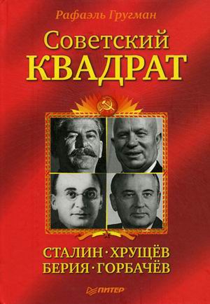 Гругман Рафаэль - Советский квадрат: Сталин–Хрущев–Берия–Горбачев