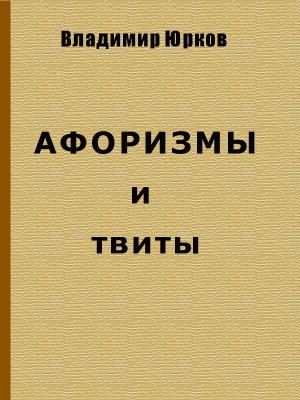 Юрков Владимир - Афоризмы и твиты