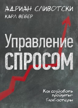 Сливотски Адриан, Вебер Карл - Управление-спросом.-Как-создавать-продукты-блокбастеры