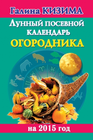 Кизима Галина - Лунный посевной календарь огородника на 2015 год