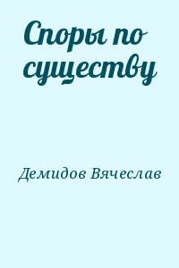 Демидов Вячеслав - Споры по существу
