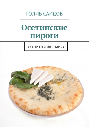 Саидов Голиб - Осетинские пироги. Кухни народов мира