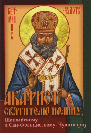 Unknown - Акафист святителю Иоанну, архиепископу Шанхайскому и Сан-Францисскому