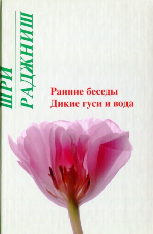 Раджниш Бхагаван - Ранние беседы. Дикие гуси и вода