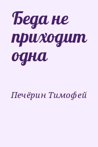 Печёрин Тимофей - Беда не приходит одна