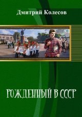 Колесов Дмитрий - Рожденный в CССР. Часть 1 (СИ)