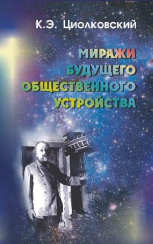 Циолковский Константин - Миражи будущего общественного устройства (сборник)