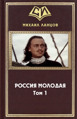 Ланцов Михаил - Россия Молодая. Том 1 (СИ)