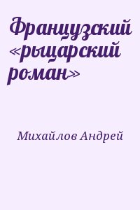 Михайлов Андрей - Французский «рыцарский роман»