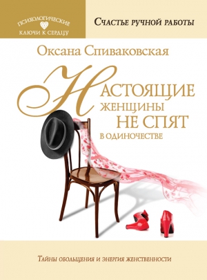 Спиваковская Оксана - Настоящие женщины не спят в одиночестве. Энергия женственности и тайны обольщения