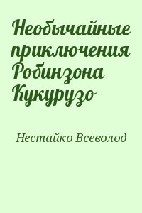 Нестайко Всеволод - Необычайные приключения Робинзона Кукурузо