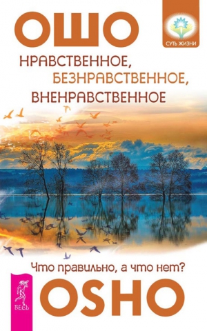 Раджниш (Ошо) Бхагаван - Нравственное, безнравственное, вненравственное. Что правильно, а что нет?