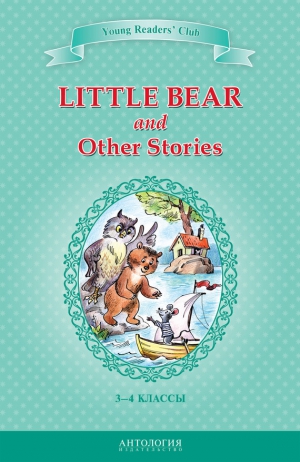 Хольмлунд Минарик Эльза, Лобел Арнольд, Шитова А. - Little Bear and Other Stories / Маленький медвежонок и другие рассказы. 3-4 классы